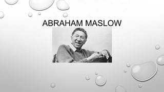 ABRAHAM MASLOW
 