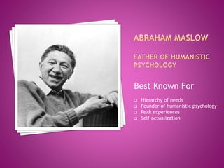 Best Known For
 Hierarchy of needs
 Founder of humanistic psychology
 Peak experiences
 Self-actualization
 