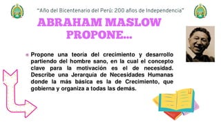 ABRAHAM MASLOW
PROPONE...
“Año del Bicentenario del Perú: 200 años de Independencia”
 