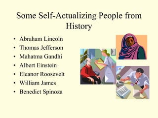 Some Self-Actualizing People from
History
• Abraham Lincoln
• Thomas Jefferson
• Mahatma Gandhi
• Albert Einstein
• Eleanor Roosevelt
• William James
• Benedict Spinoza
 