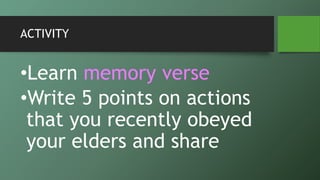 ACTIVITY
•Learn memory verse
•Write 5 points on actions
that you recently obeyed
your elders and share
 