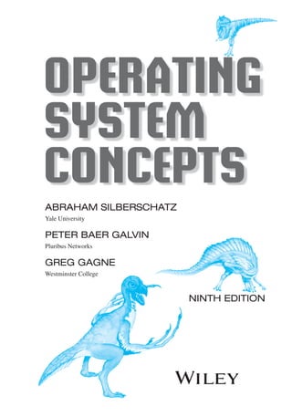 OPERATING
SYSTEM
CONCEPTS
ABRAHAM SILBERSCHATZ
Yale University
PETER BAER GALVIN
Pluribus Networks
GREG GAGNE
Westminster College
NINTH EDITION
 