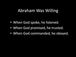 Abraham Was Willing

• When God spoke, he listened.
• When God promised, he trusted.
• When God commanded, he obeyed.
 