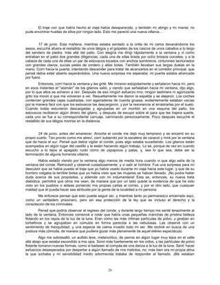 26
El traje con que había hecho el viaje había desaparecido, y también mi abrigo y mi manta; no
pude encontrar huellas de ellos por ningún lado. Esto me pareció una nueva villanía...
17 de junio. Esta mañana, mientras estaba sentado a la orilla de mi cama devanándome los
sesos, escuché afuera el restallido de unos látigos y el golpeteo de los cascos de unos caballos a lo largo
del sendero de piedra, más allá del patio. Con alegría me dirigí rápidamente a la ventana y vi como
entraban en el patio dos grandes diligencias, cada una de ellas tirada por ocho briosos corceles, y a la
cabeza de cada una de ellas un par de eslovacos tocados con anchos sombreros, cinturones tachonados
con grandes clavos, sucias pieles de cordero y altas botas. También llevaban sus largas duelas en la
mano. Corrí hacia la puerta, intentando descender para tratar de alcanzarlos en el corredor principal, que
pensé debía estar abierto esperándolos. Una nueva sorpresa me esperaba: mi puerta estaba atrancada
por fuera.
Entonces, corrí hacia la ventana y les grité. Me miraron estúpidamente y señalaron hacia mí, pero
en esos instantes el "atamán" de los gitanos salió, y viendo que señalaban hacia mi ventana, dijo algo,
por lo que ellos se echaron a reír. Después de eso ningún esfuerzo mío, ningún lastimero ni agonizante
grito los movió a que me volvieran a ver. Resueltamente me dieron la espalda y se alejaron. Los coches
contenían grandes cajas cuadradas, con agarraderas de cuerda gruesa; evidentemente estaban vacías
por la manera fácil con que los eslovacos las descargaron, y por la resonancia al arrastrarlas por el suelo.
Cuando todas estuvieron descargadas y agrupadas en un montón en una esquina del patio, los
eslovacos recibieron algún dinero del gitano, y después de escupir sobre él para que les trajera suerte,
cada uno se fue a su correspondiente carruaje, caminando perezosamente. Poco después escuché el
restallido de sus látigos morirse en la distancia.
24 de junio, antes del amanecer. Anoche el conde me dejó muy temprano y se encerró en su
propio cuarto. Tan pronto como me atreví, corrí subiendo por la escalera de caracol y miré por la ventana
que da hacia el sur. Pensé que debía vigilar al conde, pues algo estaba sucediendo. Los gitanos están
acampados en algún lugar del castillo y le están haciendo algún trabajo. Lo sé, porque de vez en cuando
escucho a lo lejos el apagado ruido como de zapapicos y palas, y, sea lo que sea, debe ser la
terminación de alguna horrenda villanía.
Había estado viendo por la ventana algo menos de media hora cuando vi que algo salía de la
ventana del conde. Retrocedí y observé cuidadosamente, y vi salir al hombre. Fue una sorpresa para mí
descubrir que se había puesto el traje que yo había usado durante mi viaje hacia este lugar, y que de su
hombro colgaba la terrible bolsa que yo había visto que las mujeres se habían llevado. ¡No podía haber
duda acerca de sus propósitos, y además con mi indumentaria! Esta es, entonces, su nueva treta
diabólica: permitirá que otros me vean, de manera que por un lado quede la evidencia de que he sido
visto en los pueblos o aldeas poniendo mis propias cartas al correo, y por el otro lado, que cualquier
maldad que él pueda hacer sea atribuida por la gente de la localidad a mi persona.
Me enfurece pensar que esto pueda seguir así, y mientras tanto yo permanezco encerrado aquí,
como un verdadero prisionero, pero sin esa protección de la ley que es incluso el derecho y la
consolación de los criminales.
Pensé que podría observar el regreso del conde, y durante largo tiempo me senté tenazmente al
lado de la ventana. Entonces comencé a notar que había unas pequeñas manchas de prístina belleza
flotando en los rayos de la luz de la luna. Eran como las más ínfimas partículas de polvo, y giraban en
torbellinos y se agrupaban en cúmulos en forma parecida a las nebulosas. Las observé con un
sentimiento de tranquilidad, y una especie de calma invadió todo mi ser. Me recliné en busca de una
postura más cómoda, de manera que pudiera gozar más plenamente de aquel etéreo espectáculo.
Algo me sobresaltó; un aullido leve, melancólico, de perros en algún lugar muy lejos en el valle
allá abajo que estaba escondido a mis ojos. Sonó más fuertemente en los oídos, y las partículas de polvo
flotante tomaron nuevas formas, como si bailasen al compás de una danza a la luz de la luna. Sentí hacer
esfuerzos desesperados por despertar a algún llamado de mis instintos; no, más bien era mi propia alma
la que luchaba y mi sensibilidad medio adormecida trataba de responder al llamado. ¡Me estaban
 