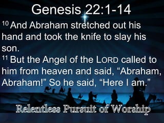 Genesis 22:1-14
10 And Abraham stretched out his
hand and took the knife to slay his
son.
11 But the Angel of the LORD called to
him from heaven and said, “Abraham,
Abraham!” So he said, “Here I am.”
 