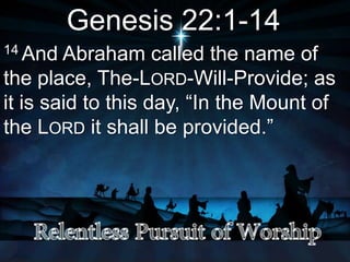 Genesis 22:1-14
14 And Abraham called the name of
the place, The-LORD-Will-Provide; as
it is said to this day, “In the Mount of
the LORD it shall be provided.”
 