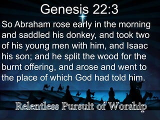 Genesis 22:3
So Abraham rose early in the morning
and saddled his donkey, and took two
of his young men with him, and Isaac
his son; and he split the wood for the
burnt offering, and arose and went to
the place of which God had told him.
 