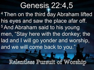 Genesis 22:4,5
4 Then on the third day Abraham lifted
his eyes and saw the place afar off.
5 And Abraham said to his young
men, “Stay here with the donkey; the
lad and I will go yonder and worship,
and we will come back to you.”
 