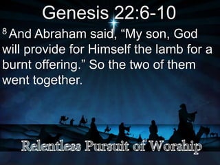 Genesis 22:6-10
8 And Abraham said, “My son, God
will provide for Himself the lamb for a
burnt offering.” So the two of them
went together.
 