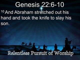 Genesis 22:6-10
10 And Abraham stretched out his
hand and took the knife to slay his
son.
 