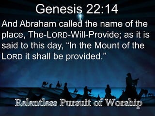 Genesis 22:14
And Abraham called the name of the
place, The-LORD-Will-Provide; as it is
said to this day, “In the Mount of the
LORD it shall be provided.”
 