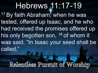 Hebrews 11:17-19
17 By faith Abraham, when he was
tested, offered up Isaac, and he who
had received the promises offered up
his only begotten son, 18 of whom it
was said, “In Isaac your seed shall be
called,”
 