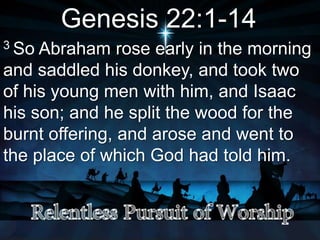 Genesis 22:1-14
3 So Abraham rose early in the morning
and saddled his donkey, and took two
of his young men with him, and Isaac
his son; and he split the wood for the
burnt offering, and arose and went to
the place of which God had told him.
 