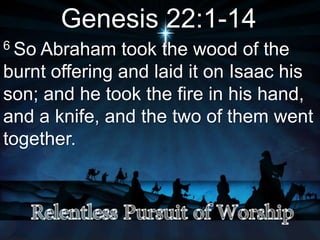 Genesis 22:1-14
6 So Abraham took the wood of the
burnt offering and laid it on Isaac his
son; and he took the fire in his hand,
and a knife, and the two of them went
together.
 