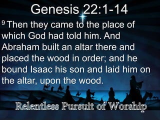 Genesis 22:1-14
9 Then they came to the place of
which God had told him. And
Abraham built an altar there and
placed the wood in order; and he
bound Isaac his son and laid him on
the altar, upon the wood.
 