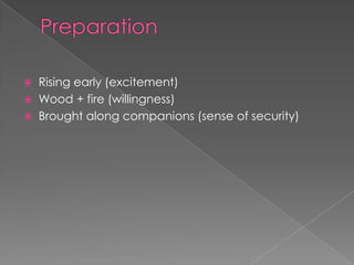 



Rising early (excitement)
Wood + fire (willingness)
Brought along companions (sense of security)

 