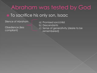 

To sacrifice his only son, Isaac

Silence of Abraham
Obedience (less
compliant)

a) Promised son/child
b) Descendants
c) Sense of generativity (desire to be
remembered)

 