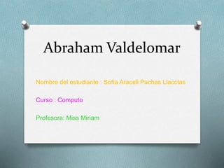 Abraham Valdelomar
Nombre del estudiante : Sofía Araceli Pachas Llacctas
Curso : Computo
Profesora: Miss Miriam
 