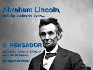 AAbbrraahhaamm LLiinnccoollnn,, 
ttaammbbéémm ccoonnhheecciiddoo ccoommoo...... 
OO PPEENNSSAADDOORR 
EESSCCRREEVVEEUU PPAARRAA EETTEERRNNIIZZAARR 
mmaaiiss ddee 7700 ffrraasseess...... 
eeiiss aallgguummaass ddeellaass:: 
 