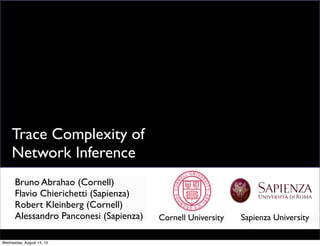 Trace Complexity of
Network Inference
Bruno Abrahao (Cornell)
Flavio Chierichetti (Sapienza)
Robert Kleinberg (Cornell)
Alessandro Panconesi (Sapienza) Cornell University
1
Text
Sapienza University
Wednesday, August 14, 13
 