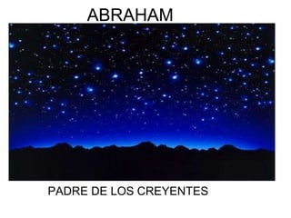 ABRAHAM 
PADRE DE LOS CREYENTES 
 