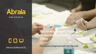 Automatic Image Cropping based
on Aesthetics Prediction using
CNNs
Perception-inspired tools for the web
Abraia Software SL
https://abraia.me
 