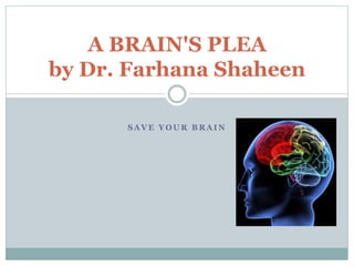 S A V E Y O U R B R A I N
A BRAIN'S PLEA
by Dr. Farhana Shaheen
 