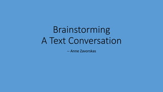Brainstorming
A Text Conversation
-- Anne Zavorskas
 