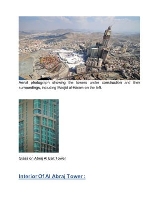 Aerial photograph showing the towers under construction and their
surroundings, including Masjid al-Haram on the left.
Glass on Abraj Al Bait Tower
Interior Of Al Abraj Tower :
 