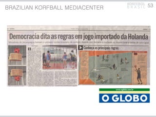 KORFEBOL 53
BRAZILIAN KORFBALL MEDIACENTER   BRASIL
 