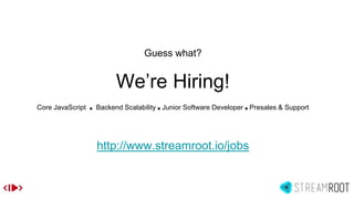 Guess what?
We’re Hiring!
Core JavaScript ■ Backend Scalability ■ Junior Software Developer ■ Presales & Support
http://www.streamroot.io/jobs
 