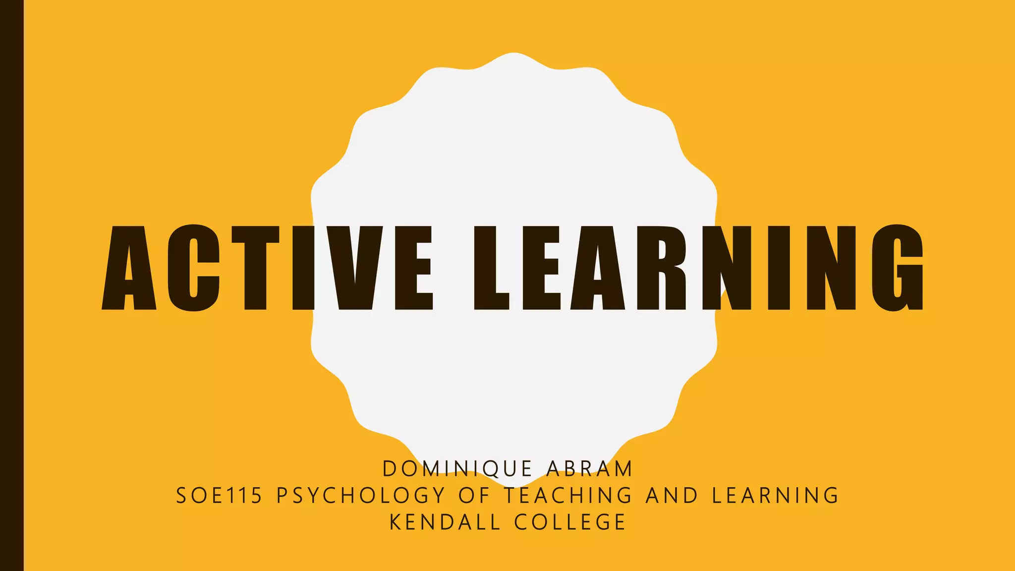 ACTIVE LEARNING
D O M I N I Q U E A B R A M
S O E 1 1 5 P S Y C H O L O G Y O F T E A C H I N G A N D L E A R N I N G
K E N D A L L C O L L E G E
 