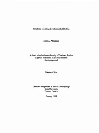 Reliability Modeling Development at Ek Xux
Marc A. Abramiuk
A thesissubmittedto the Faculty of GraduateStudies
inpartial fulnllmentof the requirements
forthe degree of
Master of Arts
Graduate Programmein Social Anthropology
YorkUniversity
Toronto,Ontario
January 1999
 