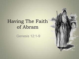 Having The Faith
of Abram
Genesis 12:1-9
 
