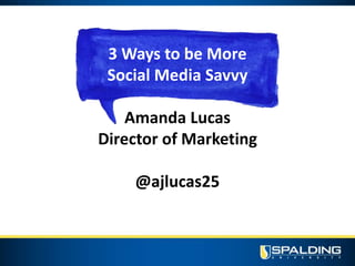 3 Ways to be More
Social Media Savvy
Amanda Lucas
Director of Marketing
@ajlucas25
 