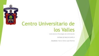 Centro Universitario de
los Valles
Licenciatura en Tecnologías de la Información
SISTEMAS DE BASES DE DATOS II
Estudiante: Hector Fabian Lopez Ramírez
 