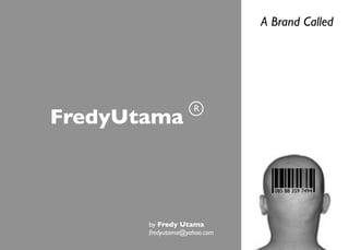 A Brand Called




                    R
FredyUtama


                                085 88 359 7494




       by Fredy Utama
       fredyutama@yahoo.com
 