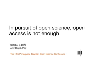 In pursuit of open science, open
access is not enough
October 6, 2020
Amy Brand, PhD
The 11th Portuguese-Brazilian Open Science Conference
 