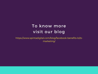 To know more
visit our blog
https://www.spintadigital.com/blog/facebook-benefits-b2b-
marketing/
 