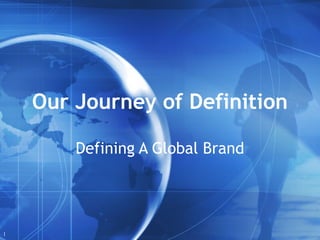 1
Our Journey of Definition
Defining A Global Brand
 
