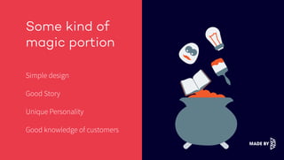 Some kind of
magic portion
Simple design
Good Story
Unique Personality
Good knowledge of customers
 