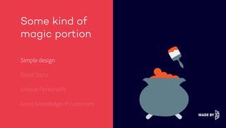 Some kind of
magic portion
Simple design
Good Story
Unique Personality
Good knowledge of customers
 