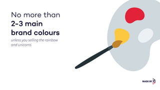 unless you selling the rainbow
and unicorns
No more than
2-3 main
brand colours
 