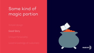 Some kind of
magic portion
Simple design
Good Story
Unique Personality
Good knowledge of customers
 