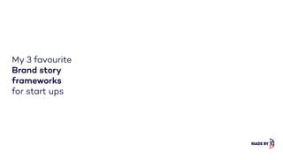 My 3 favourite
Brand story
frameworks
for start ups
 