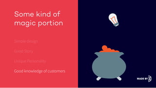 Some kind of
magic portion
Simple design
Good Story
Unique Personality
Good knowledge of customers
 