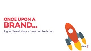 A good brand story = a memorable brand
ONCE UPON A
BRAND...
 