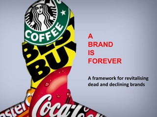 A
BRAND
IS
FOREVER
A framework for revitalising
dead and declining brands
 