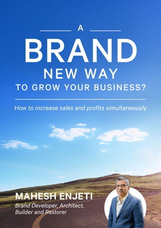 BRAND
How to increase sales and profits simultaneously
MAHESH ENJETI
Brand Developer, Architect,
Builder and Restorer
A
NEW WAY
TO GROW YOUR BUSINESS?
 