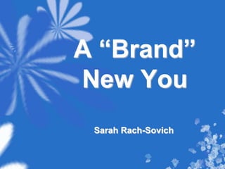 A “Brand”
New You
 Sarah Rach-Sovich
 